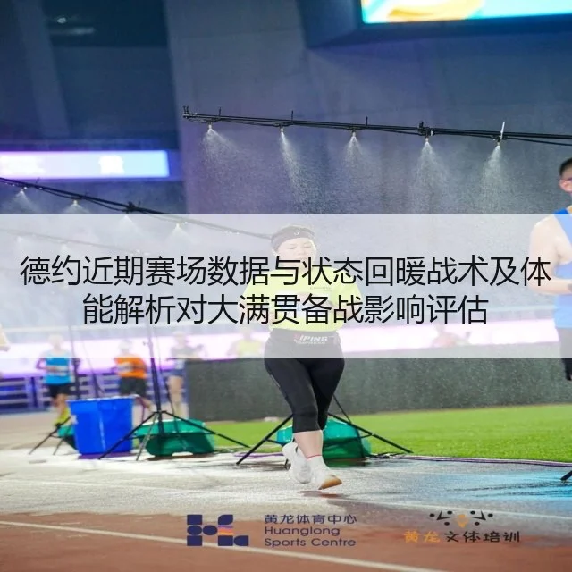 德约近期赛场数据与状态回暖战术及体能解析对大满贯备战影响评估